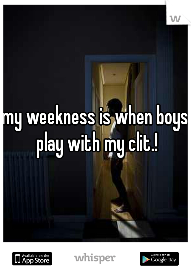 my weekness is when boys play with my clit.!