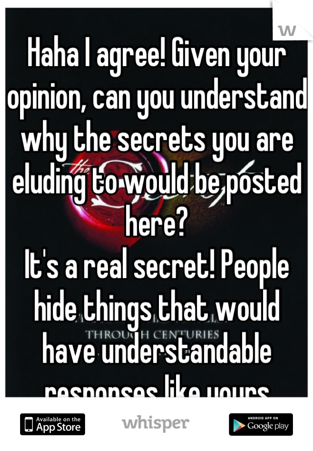 Haha I agree! Given your opinion, can you understand why the secrets you are eluding to would be posted here?
It's a real secret! People hide things that would have understandable responses like yours