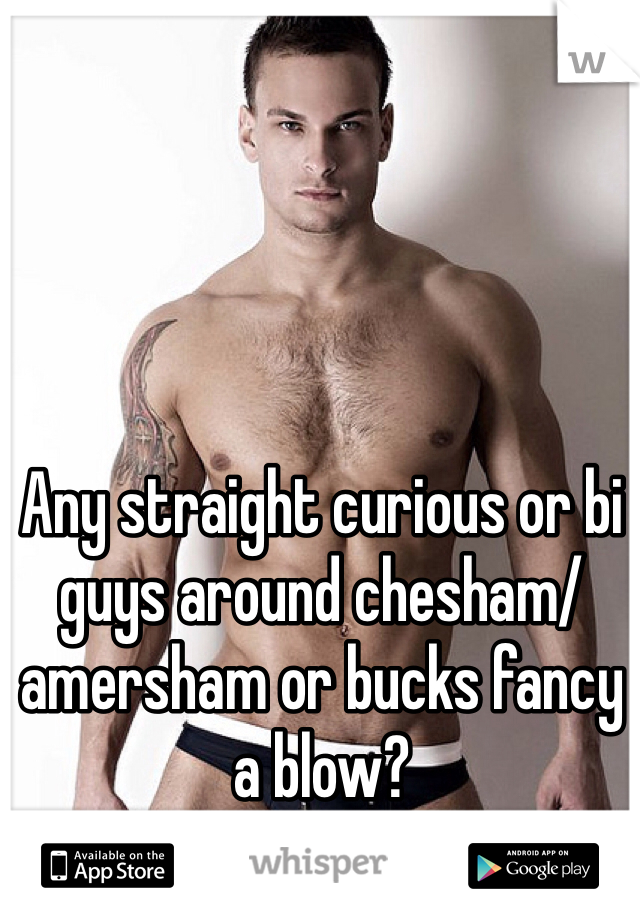 Any straight curious or bi guys around chesham/amersham or bucks fancy a blow?