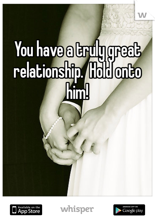 You have a truly great relationship.  Hold onto him!
