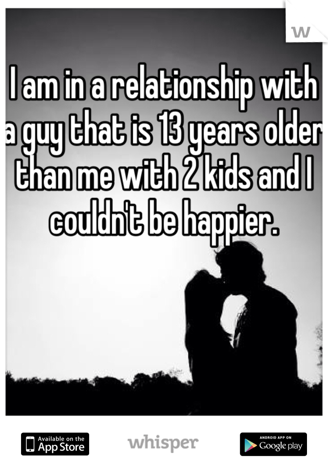 I am in a relationship with a guy that is 13 years older than me with 2 kids and I couldn't be happier. 