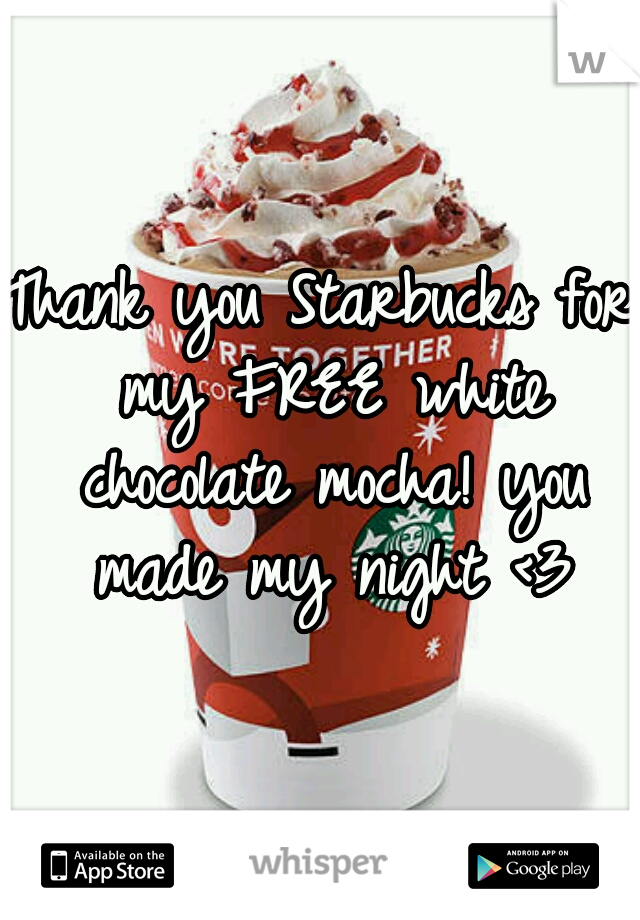Thank you Starbucks for my FREE white chocolate mocha! you made my night <3