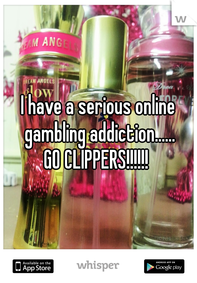 I have a serious online gambling addiction......
GO CLIPPERS!!!!!! 