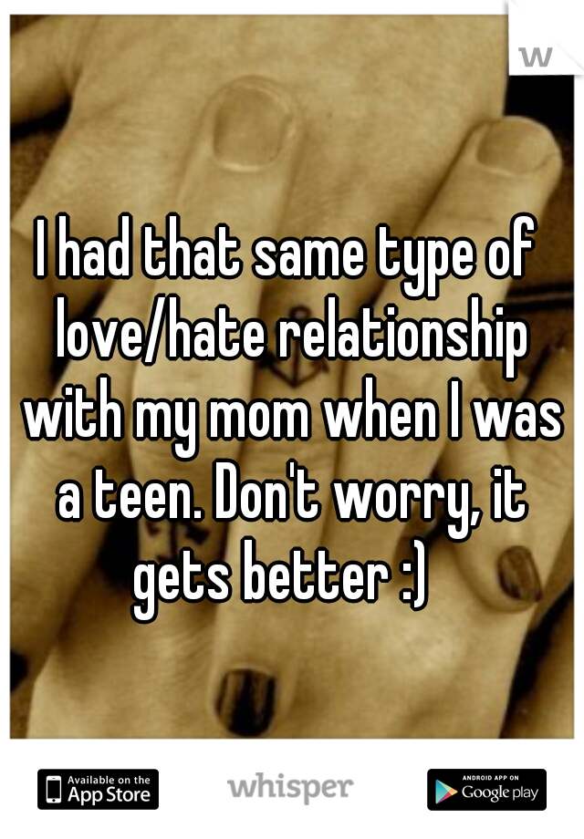 I had that same type of love/hate relationship with my mom when I was a teen. Don't worry, it gets better :)  