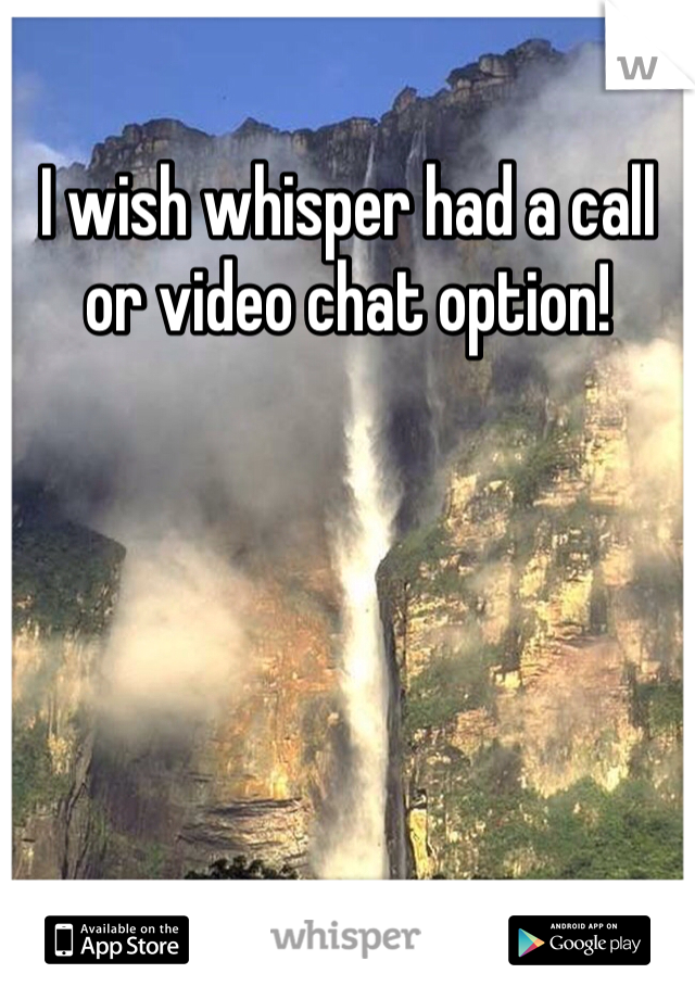 I wish whisper had a call or video chat option!  
