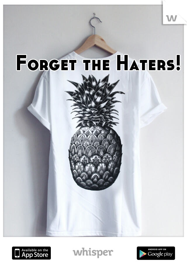 Forget the Haters!