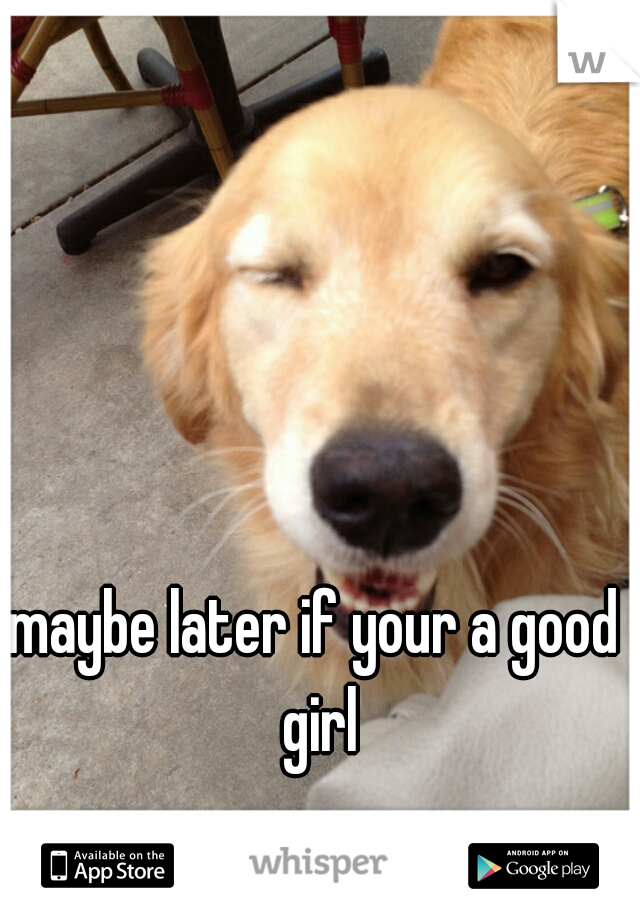 maybe later if your a good girl