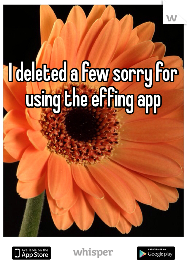 I deleted a few sorry for using the effing app 