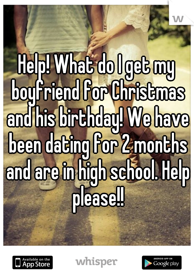 Help! What do I get my boyfriend for Christmas and his birthday! We have been dating for 2 months and are in high school. Help please!!