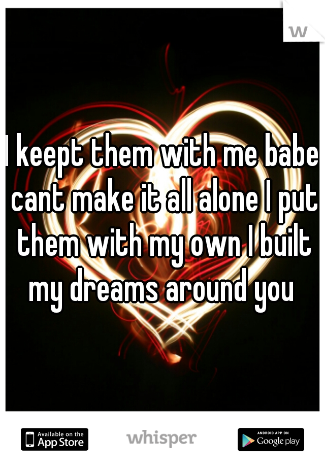 I keept them with me babe cant make it all alone I put them with my own I built my dreams around you 