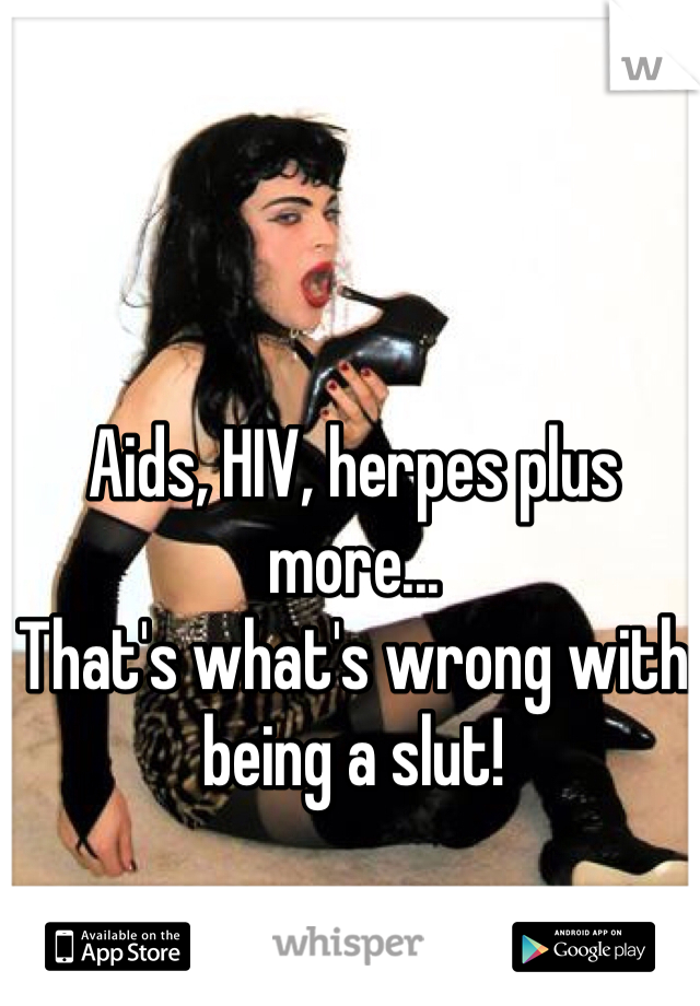 Aids, HIV, herpes plus more... 
That's what's wrong with being a slut!