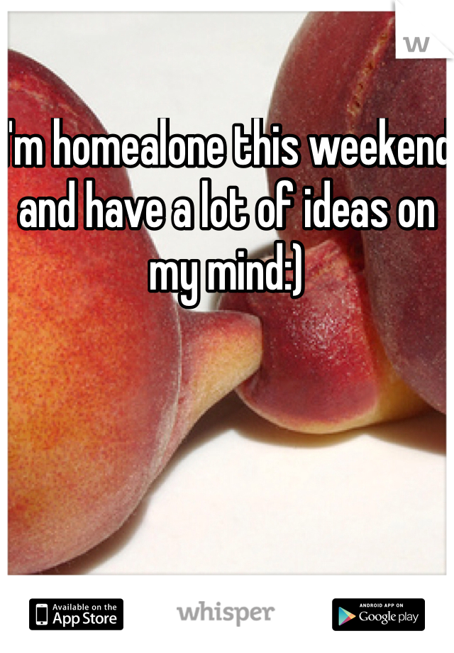 I'm homealone this weekend and have a lot of ideas on my mind:)