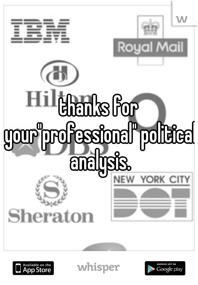 thanks for your"professional" political analysis.