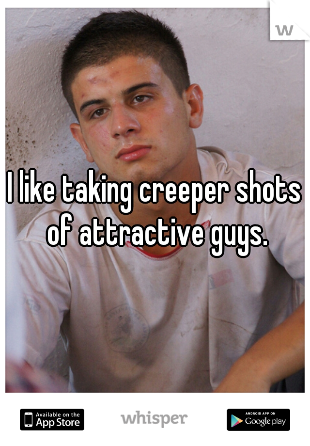 I like taking creeper shots of attractive guys.