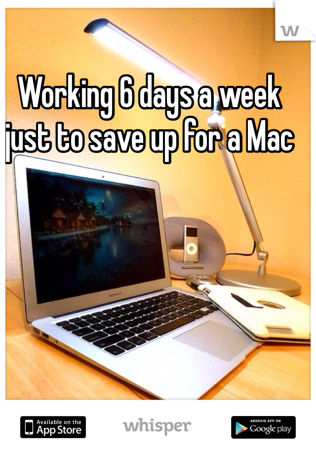 Working 6 days a week just to save up for a Mac