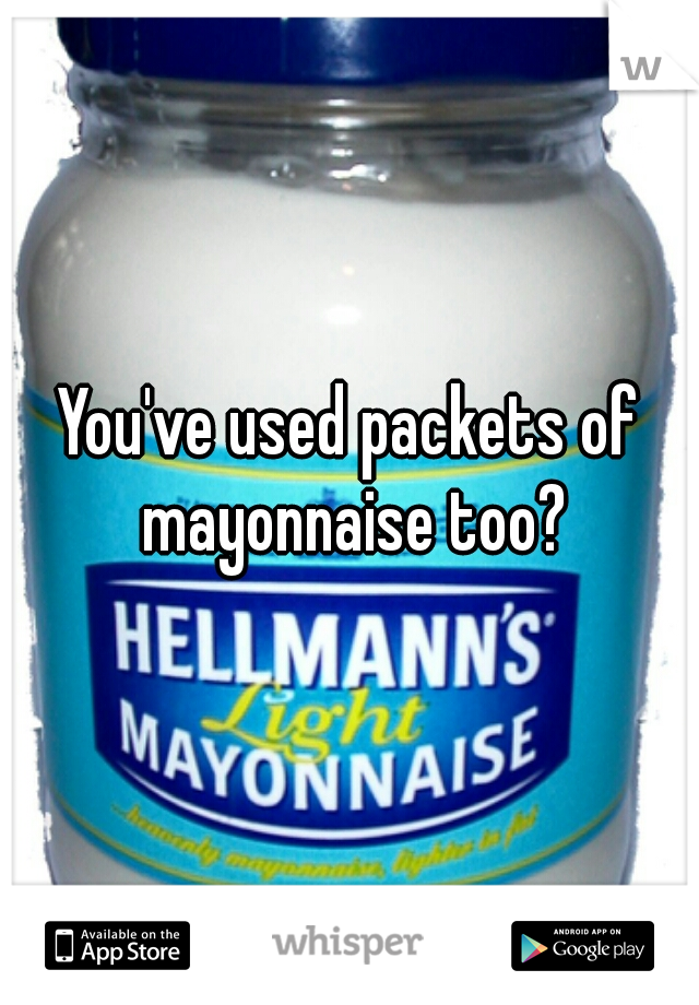 You've used packets of mayonnaise too?