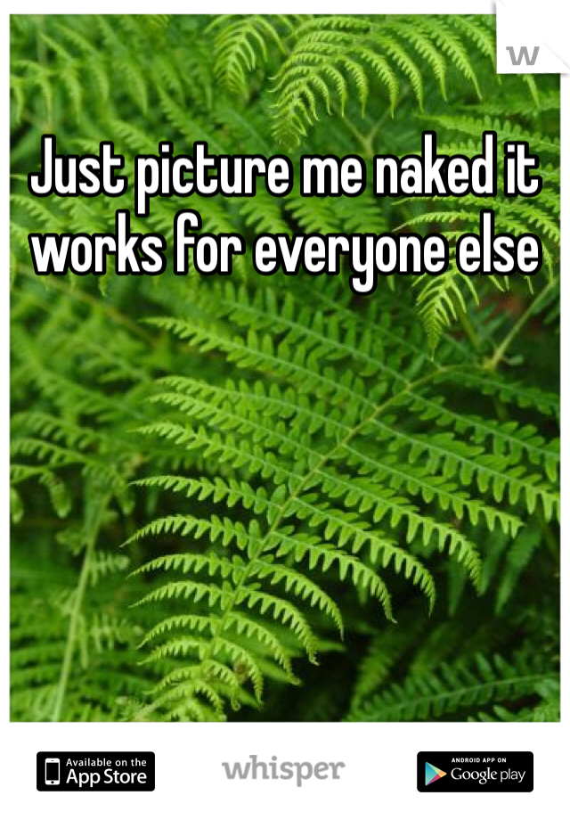 Just picture me naked it works for everyone else 