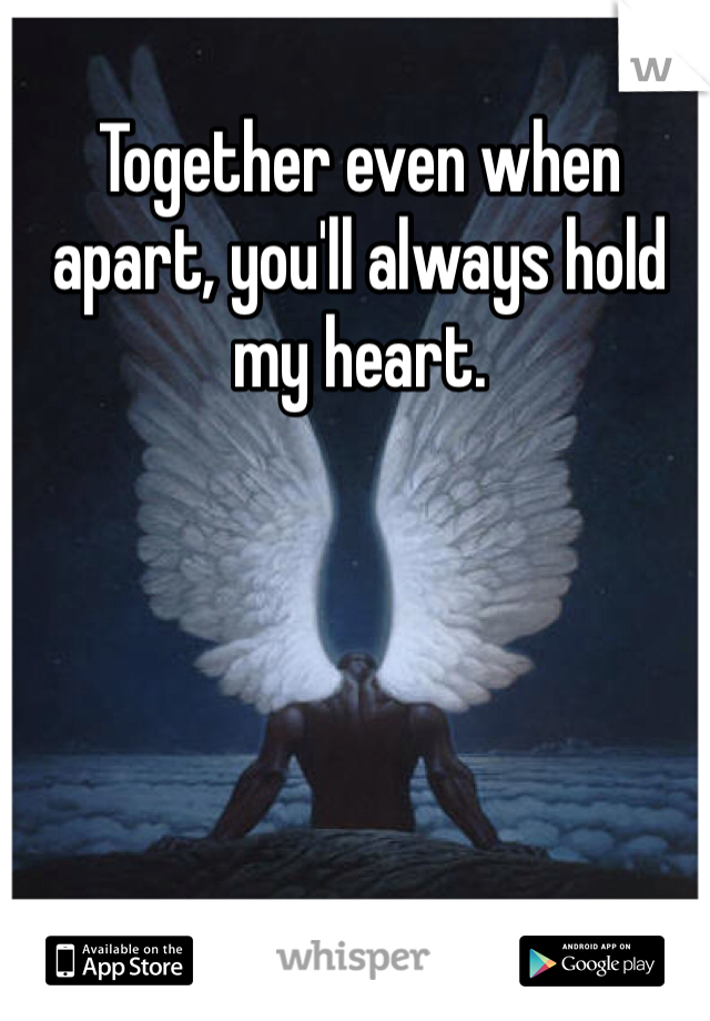 Together even when apart, you'll always hold my heart. 