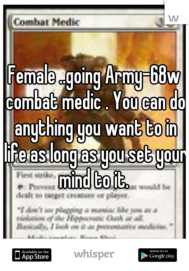Female ..going Army-68w combat medic . You can do anything you want to in life as long as you set your mind to it. 