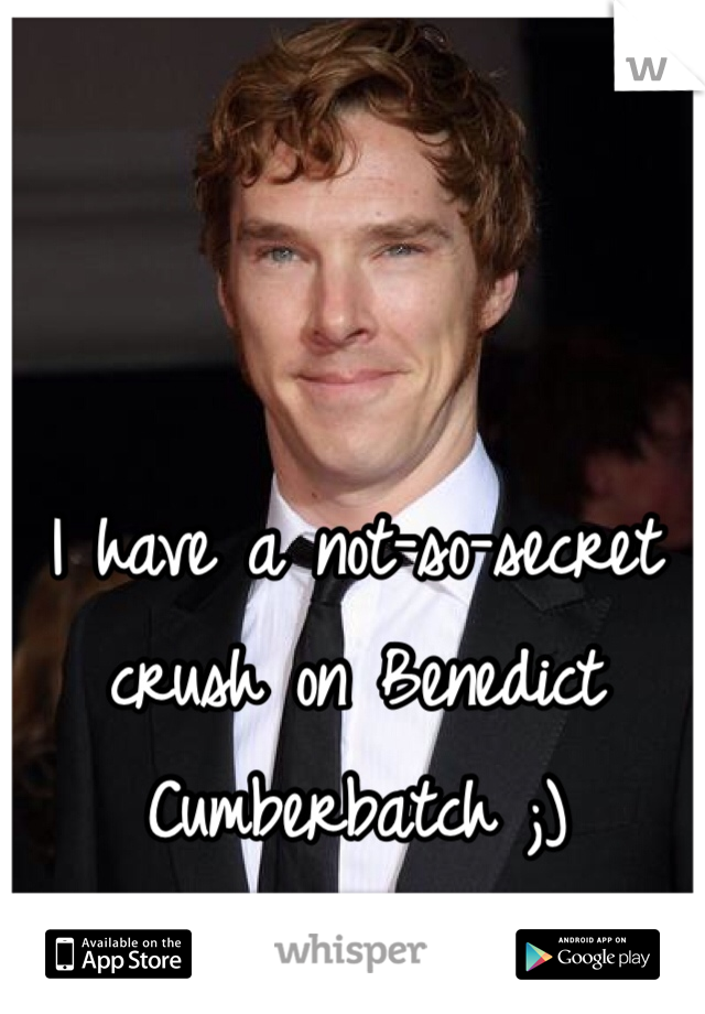 I have a not-so-secret crush on Benedict Cumberbatch ;)