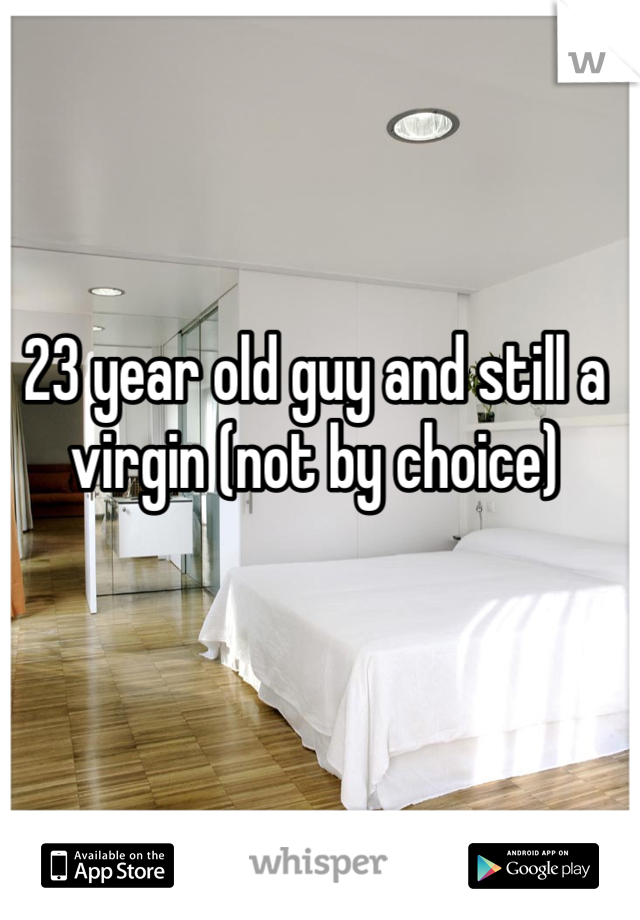 23 year old guy and still a virgin (not by choice)