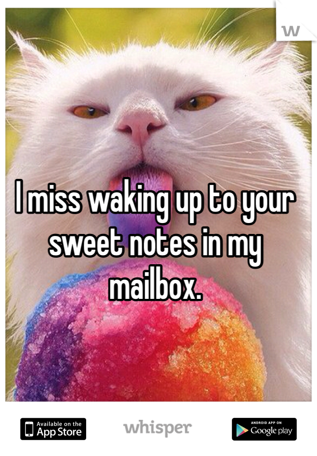I miss waking up to your sweet notes in my mailbox.