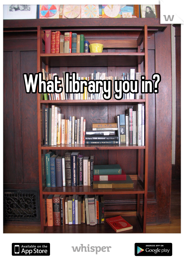 What library you in? 