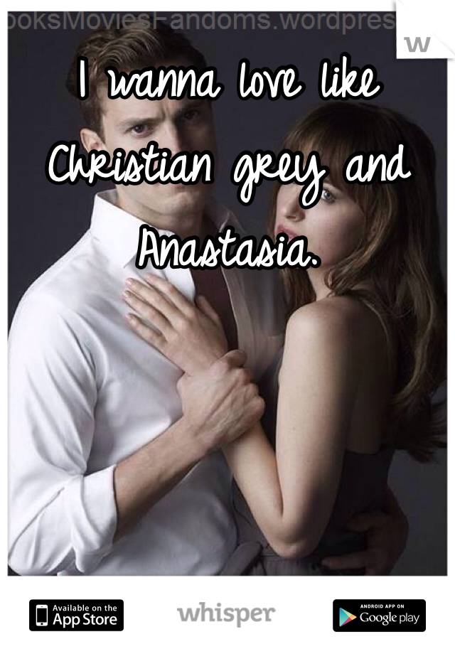 I wanna love like Christian grey and Anastasia. 