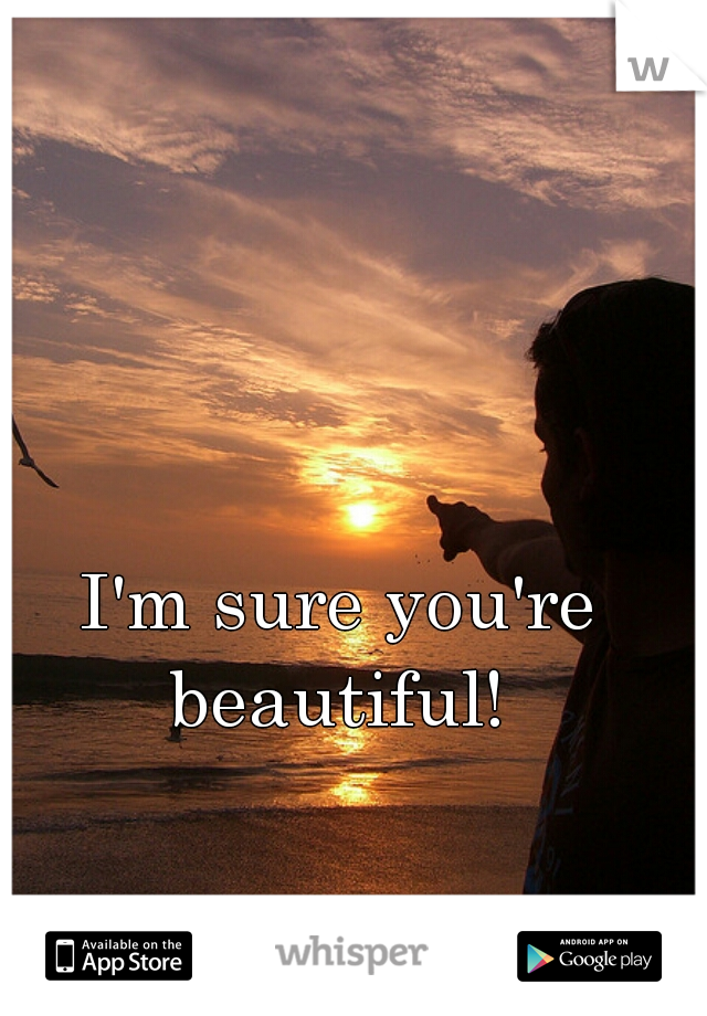 I'm sure you're beautiful! 