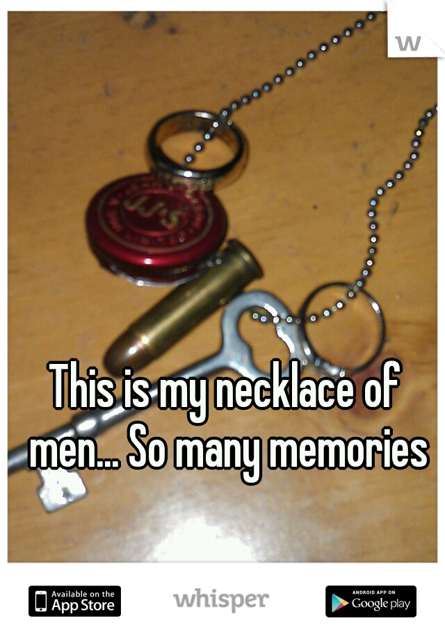 This is my necklace of men... So many memories