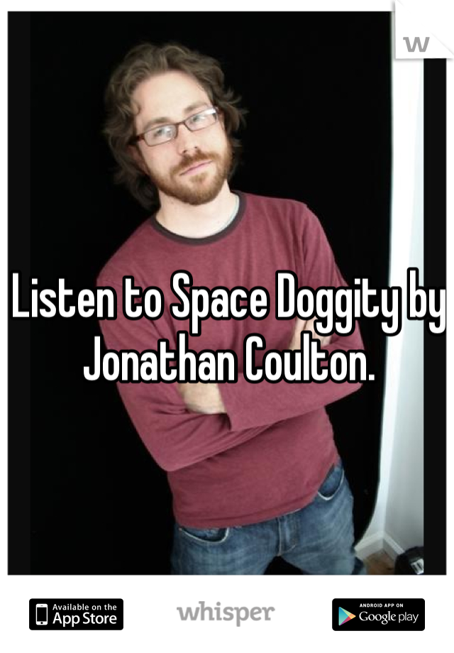 Listen to Space Doggity by Jonathan Coulton.