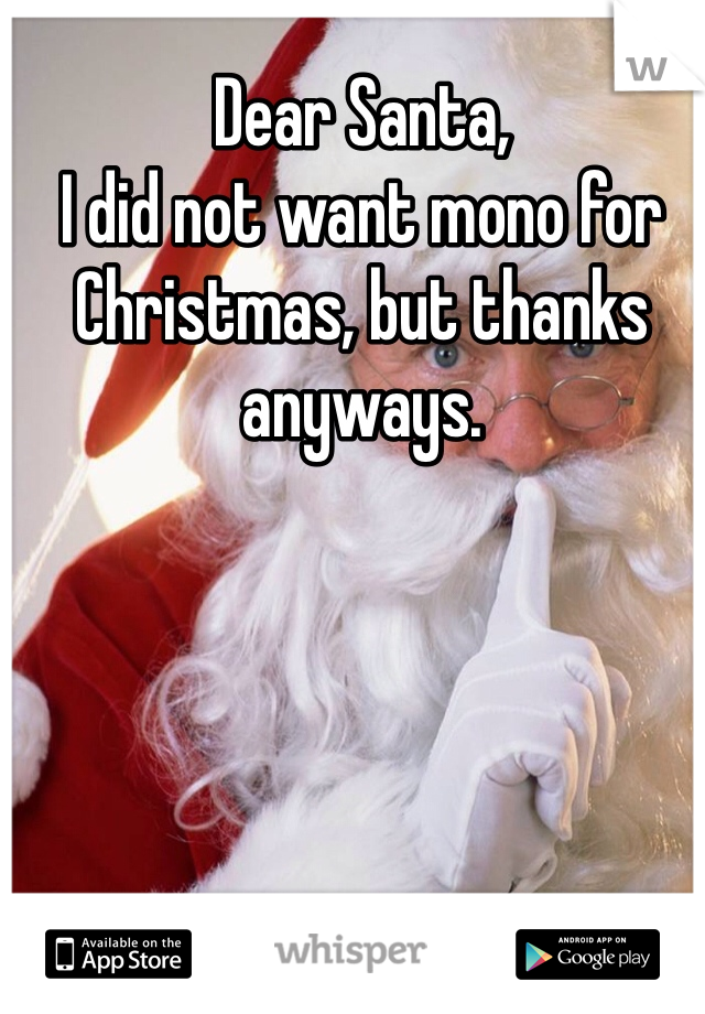 Dear Santa,
I did not want mono for Christmas, but thanks anyways. 