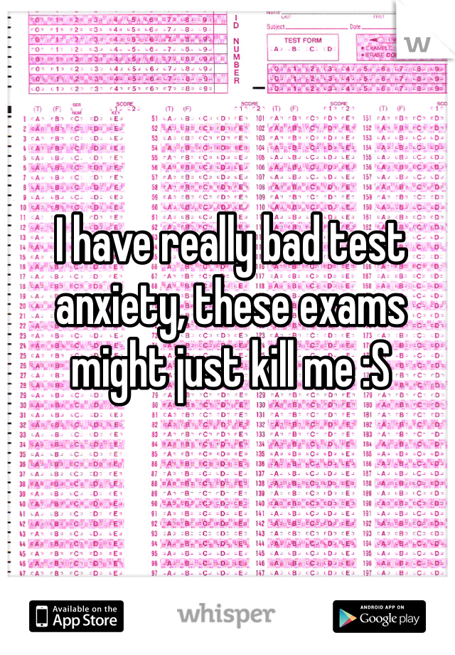 I have really bad test anxiety, these exams might just kill me :S
