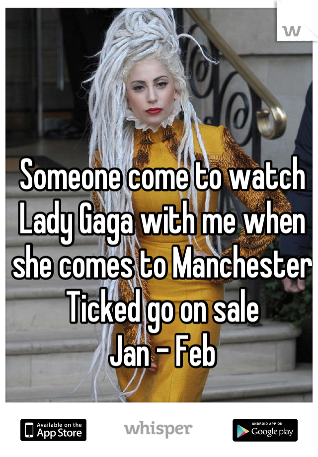 Someone come to watch Lady Gaga with me when she comes to Manchester
Ticked go on sale 
Jan - Feb