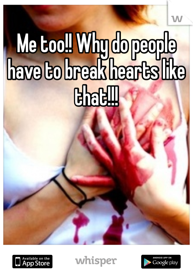 Me too!! Why do people have to break hearts like that!!!