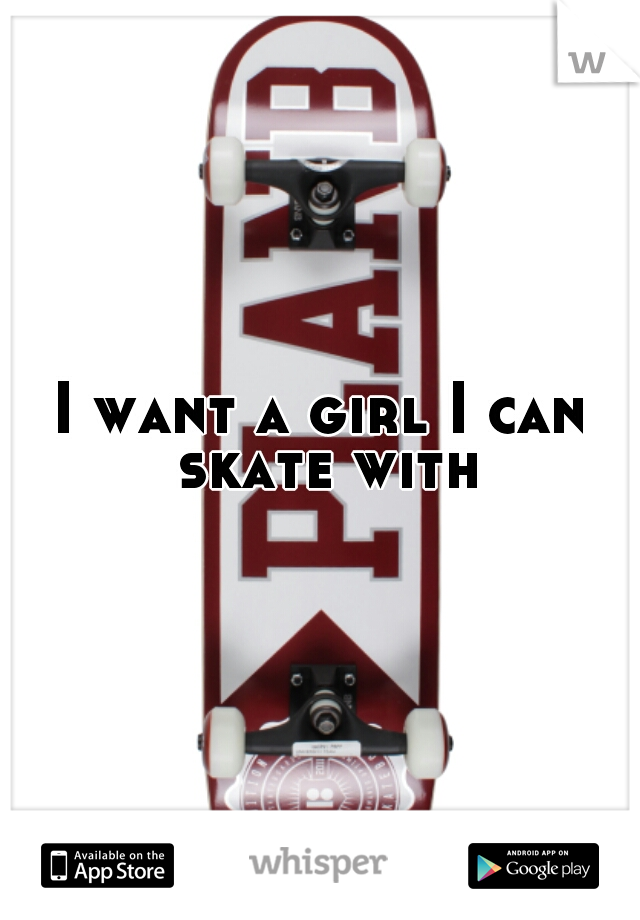 I want a girl I can skate with
