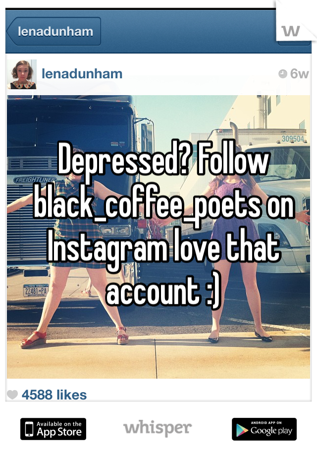 Depressed? Follow black_coffee_poets on Instagram love that account :) 