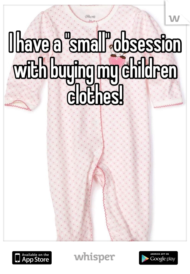 I have a "small" obsession with buying my children clothes! 
