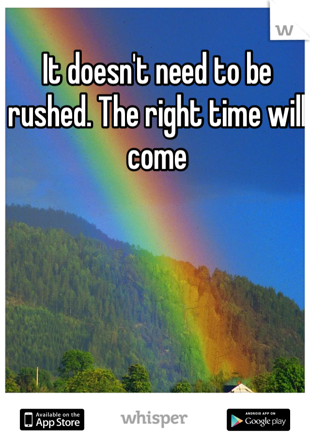 It doesn't need to be rushed. The right time will come