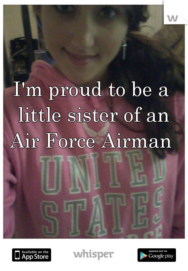 I'm proud to be a little sister of an Air Force Airman 