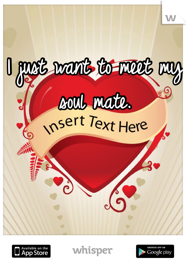 I just want to meet my soul mate. 