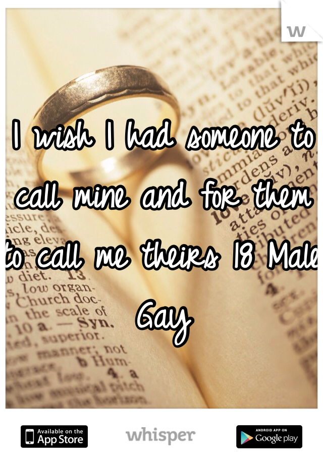 I wish I had someone to call mine and for them to call me theirs 18 Male Gay 