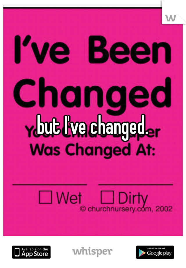 but I've changed.