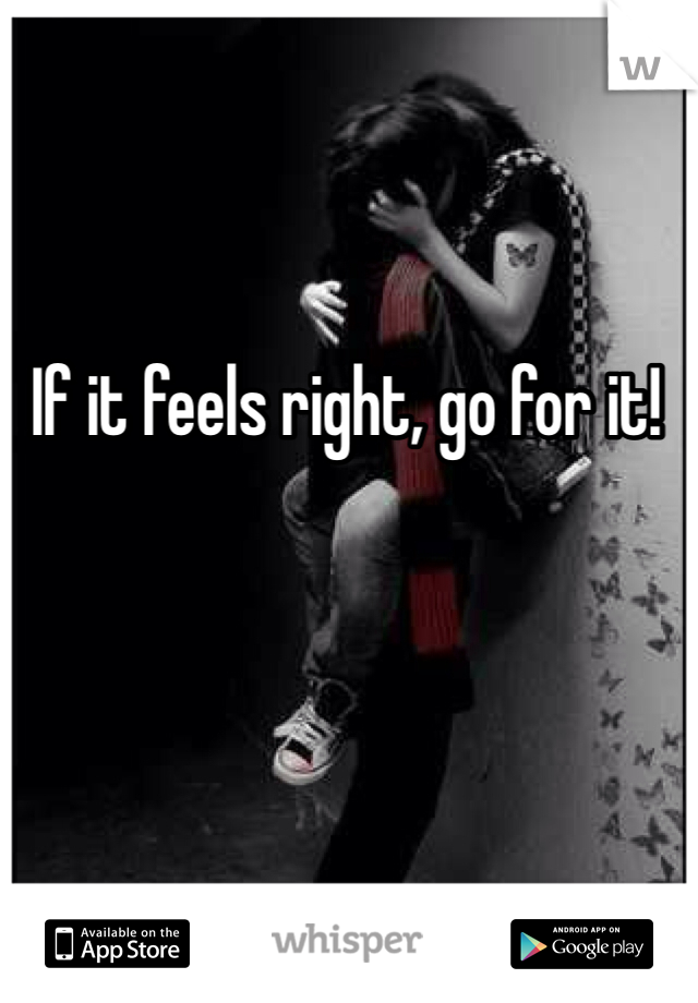 If it feels right, go for it!