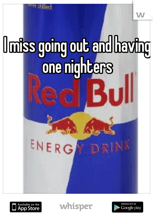 I miss going out and having one nighters 