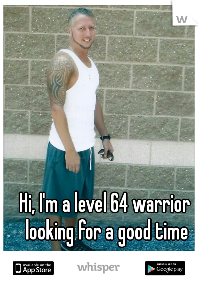 Hi, I'm a level 64 warrior looking for a good time