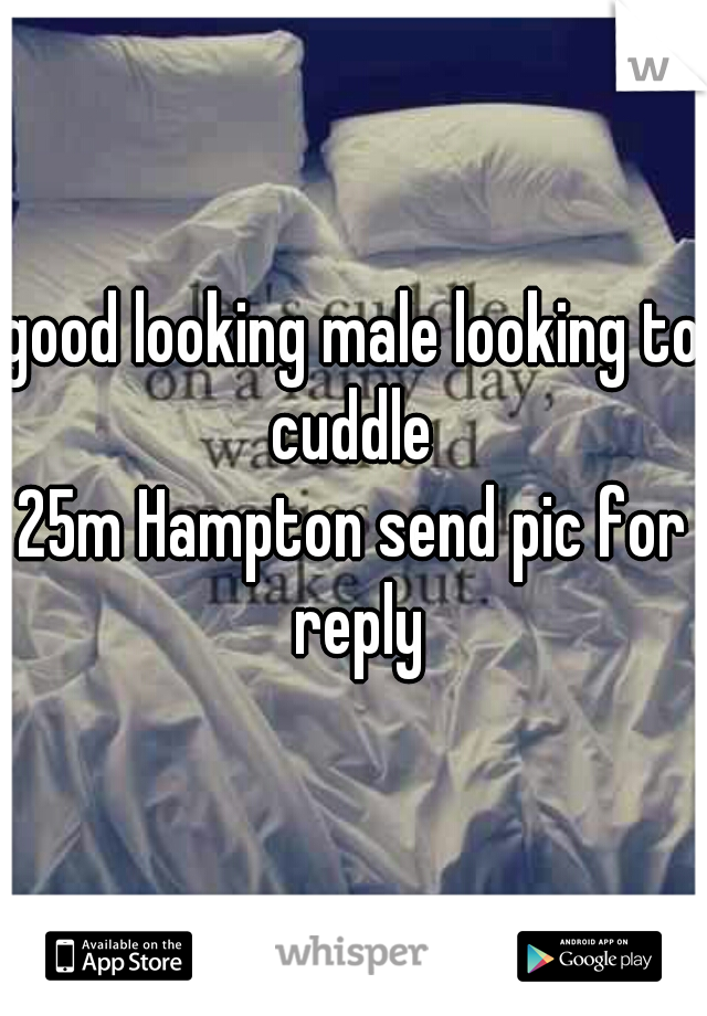 good looking male looking to cuddle 
25m Hampton send pic for reply