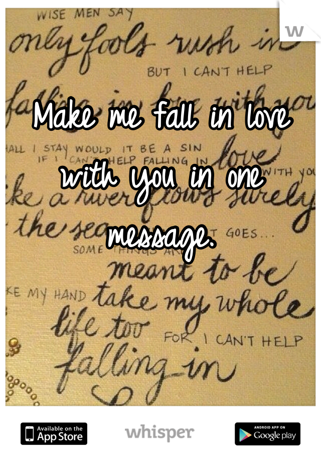 Make me fall in love with you in one message. 