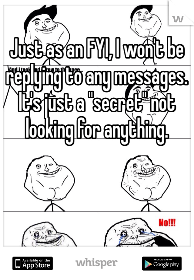 Just as an FYI, I won't be replying to any messages. It's just a "secret" not looking for anything. 