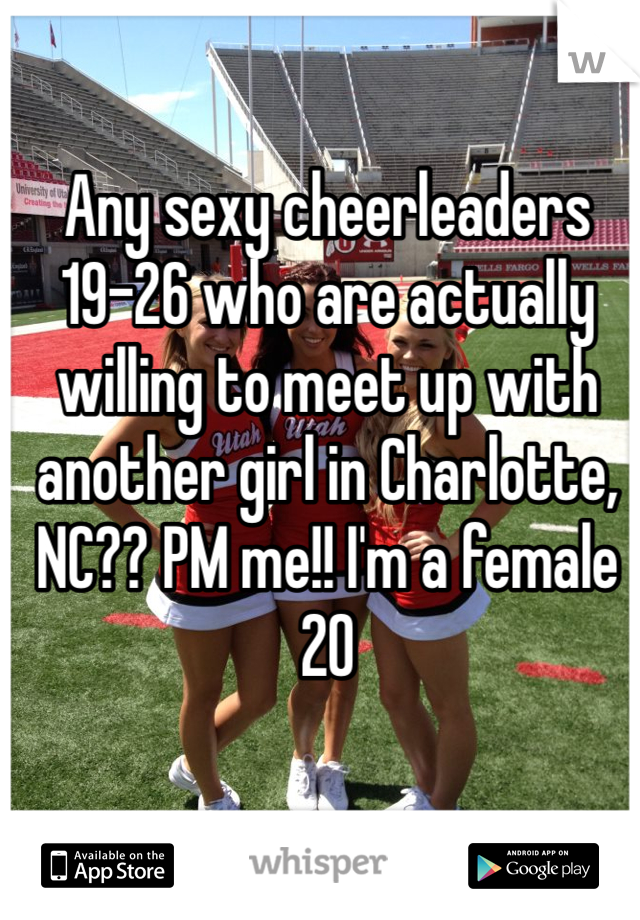 Any sexy cheerleaders 19-26 who are actually willing to meet up with another girl in Charlotte, NC?? PM me!! I'm a female 20
